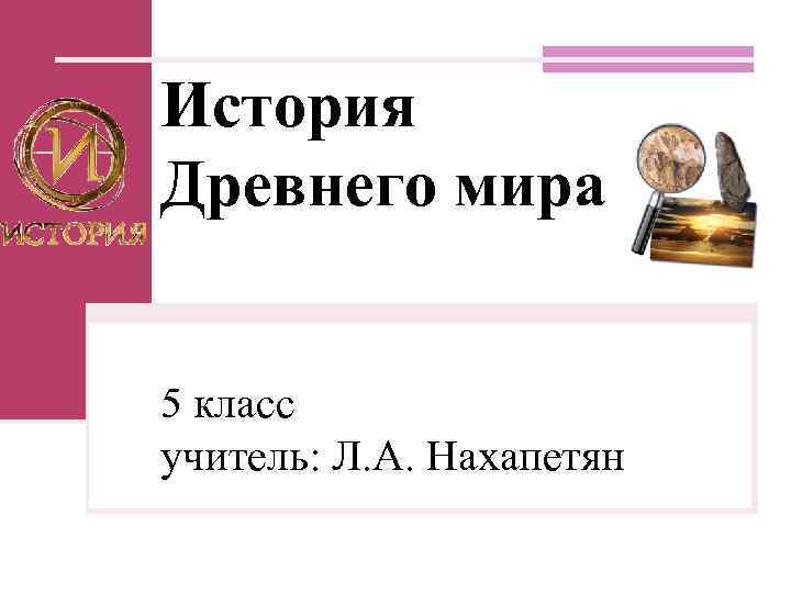 История Древнего мира 5 класс учитель: Л. А. Нахапетян 