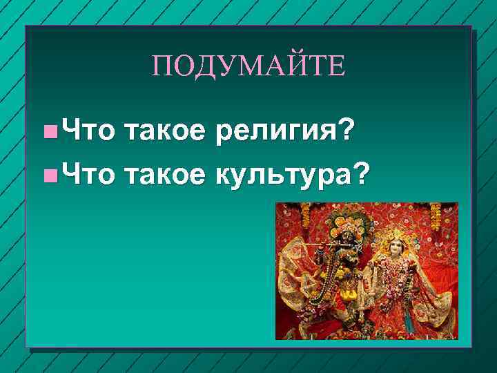 ПОДУМАЙТЕ n Что такое религия? n Что такое культура? 