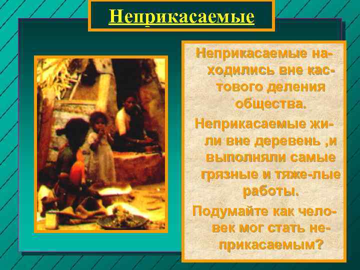 Неприкасаемые находились вне кастового деления общества. Неприкасаемые жили вне деревень , и выполняли самые
