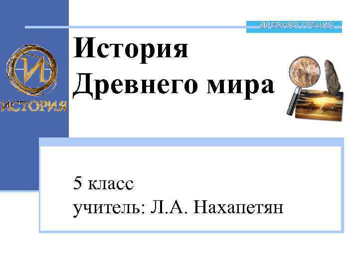 ДРЕВНЯЯ ГРЕЦИЯ История Древнего мира 5 класс учитель: Л. А. Нахапетян 