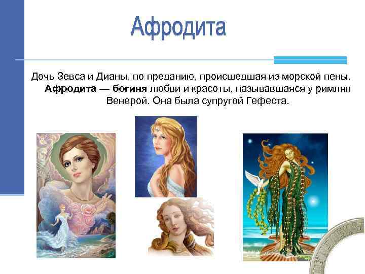 Дочь Зевса и Дианы, по преданию, происшедшая из морской пены. Афродита — богиня любви