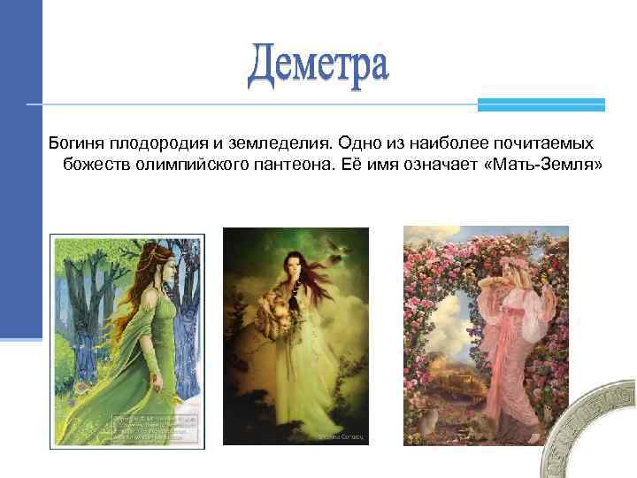 Богиня плодородия и земледелия. Одно из наиболее почитаемых божеств олимпийского пантеона. Её имя означает