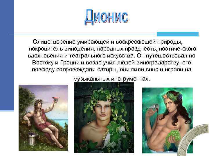 Олицетворение умирающей и воскресающей природы, покровитель виноделия, народных празднеств, поэтиче ского вдохновения и театрального