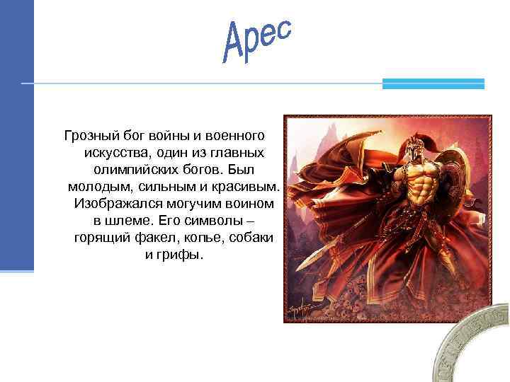 Грозный бог войны и военного искусства, один из главных олимпийских богов. Был молодым, сильным