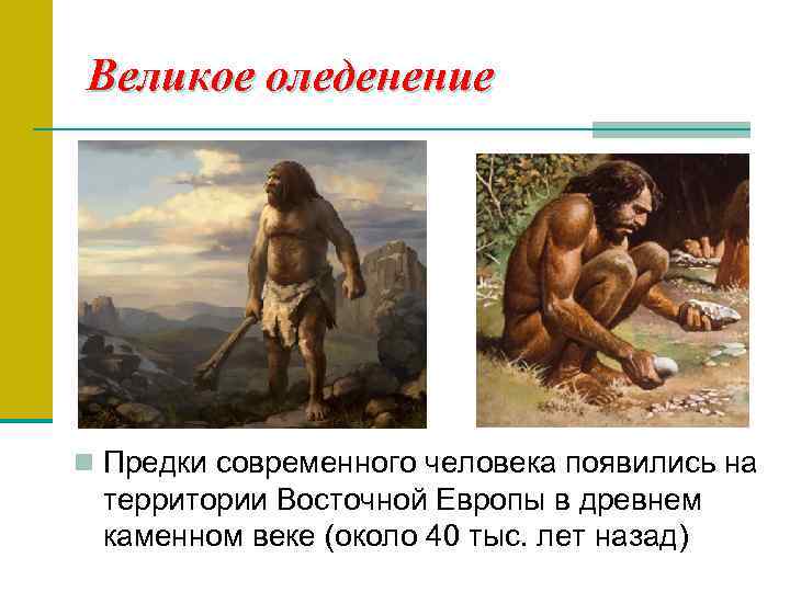 Великое оледенение n Предки современного человека появились на территории Восточной Европы в древнем каменном