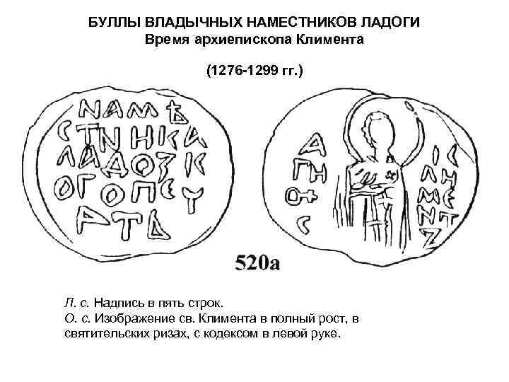 БУЛЛЫ ВЛАДЫЧНЫХ НАМЕСТНИКОВ ЛАДОГИ Время архиепископа Климента (1276 -1299 гг. ) Л. с. Надпись