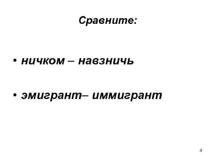 Сравните: • ничком – навзничь • эмигрант– иммигрант 4 