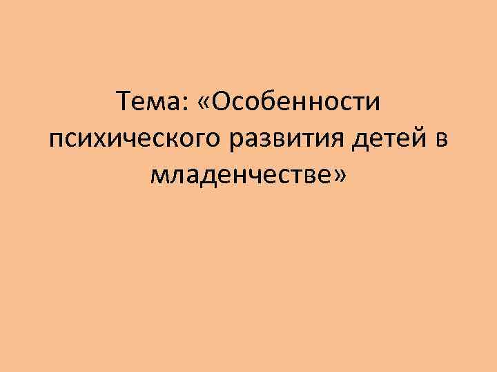 Тема: «Особенности психического развития детей в младенчестве» 