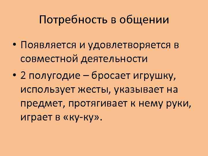 Потребность в общении • Появляется и удовлетворяется в совместной деятельности • 2 полугодие –