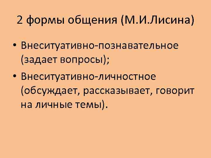 2 формы общения (М. И. Лисина) • Внеситуативно-познавательное (задает вопросы); • Внеситуативно-личностное (обсуждает, рассказывает,
