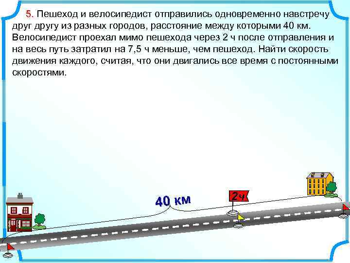 5. Пешеход и велосипедист отправились одновременно навстречу другу из разных городов, расстояние между которыми