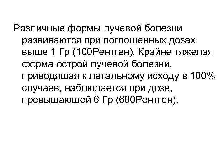 Различные формы лучевой болезни развиваются при поглощенных дозах выше 1 Гр (100 Рентген). Крайне