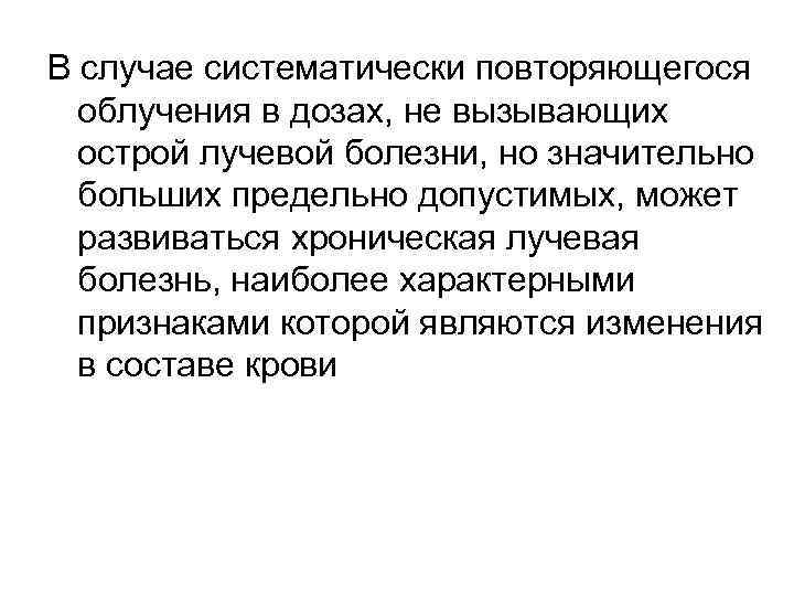 В случае систематически повторяющегося облучения в дозах, не вызывающих острой лучевой болезни, но значительно