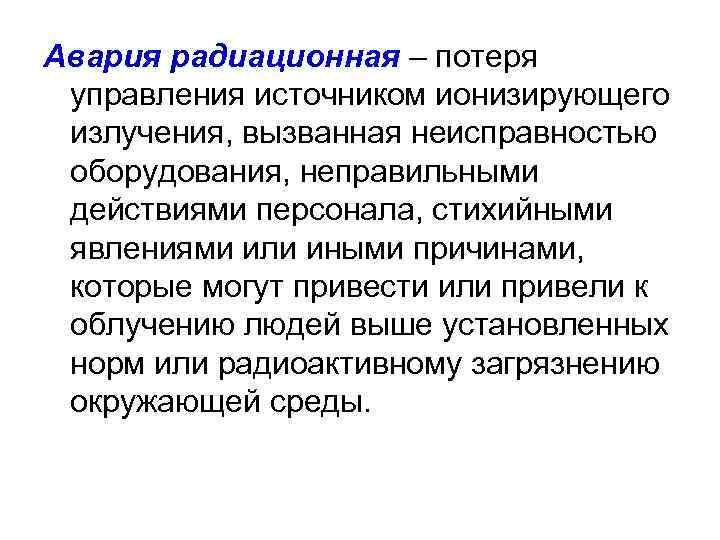 Авария радиационная – потеря управления источником ионизирующего излучения, вызванная неисправностью оборудования, неправильными действиями персонала,