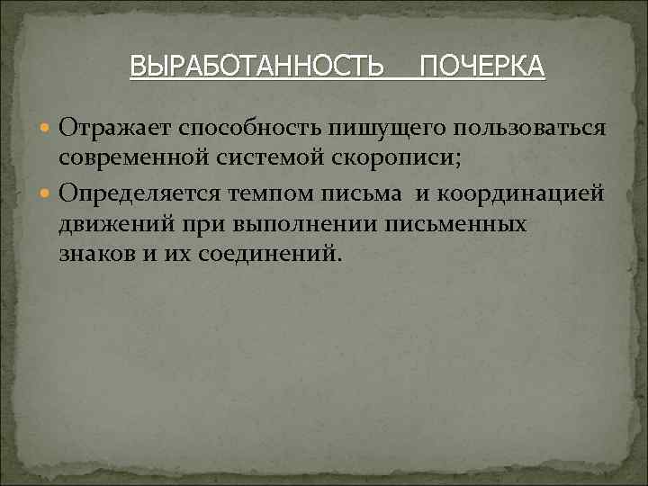 ВЫРАБОТАННОСТЬ ПОЧЕРКА Отражает способность пишущего пользоваться современной системой скорописи; Определяется темпом письма и координацией