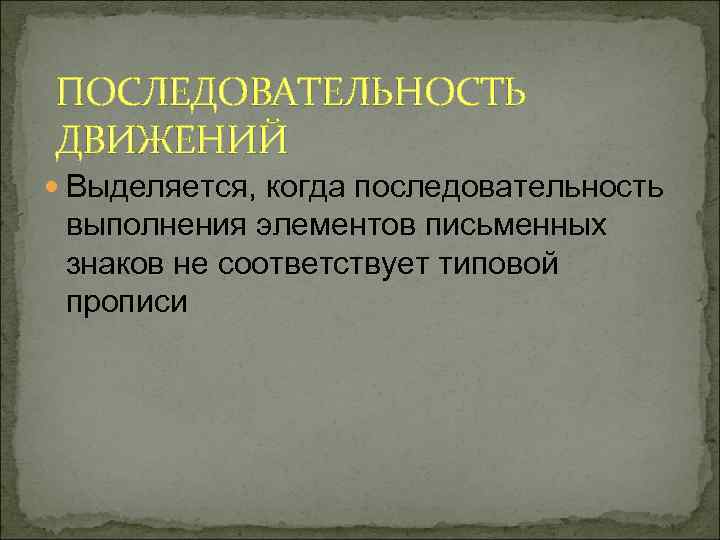 ПОСЛЕДОВАТЕЛЬНОСТЬ ДВИЖЕНИЙ Выделяется, когда последовательность выполнения элементов письменных знаков не соответствует типовой прописи 