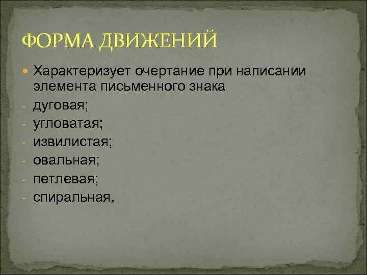 ФОРМА ДВИЖЕНИЙ Характеризует очертание при написании - элемента письменного знака дуговая; угловатая; извилистая; овальная;