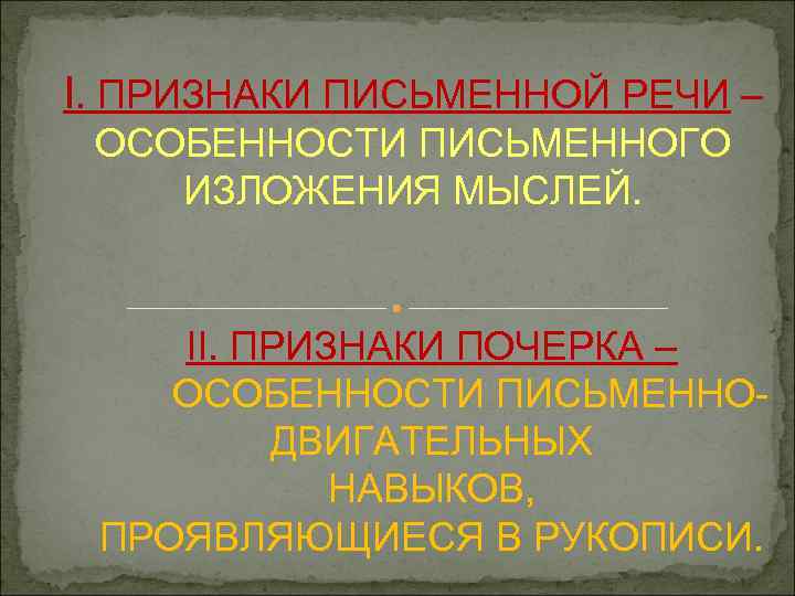 I. ПРИЗНАКИ ПИСЬМЕННОЙ РЕЧИ – ОСОБЕННОСТИ ПИСЬМЕННОГО ИЗЛОЖЕНИЯ МЫСЛЕЙ. II. ПРИЗНАКИ ПОЧЕРКА – ОСОБЕННОСТИ