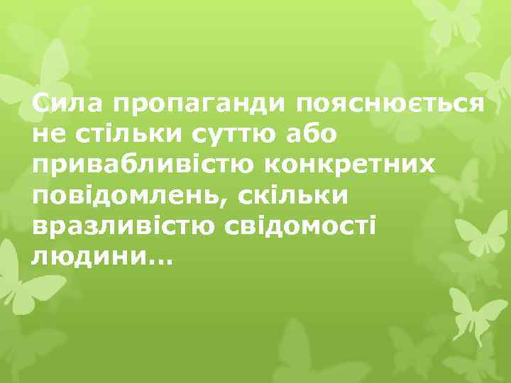 Сила пропаганди пояснюється не стільки суттю або привабливістю конкретних повідомлень, скільки вразливістю свідомості людини…