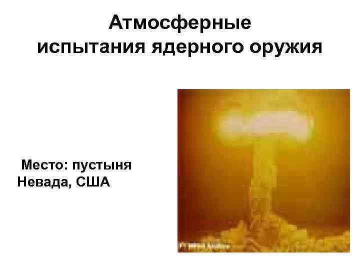 Атмосферные испытания ядерного оружия Место: пустыня Невада, США 