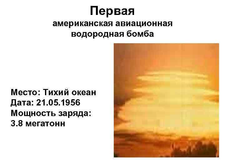 Первая американская авиационная водородная бомба Место: Тихий океан Дата: 21. 05. 1956 Мощность заряда: