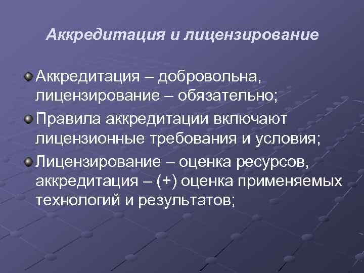 Аккредитация и лицензирование Аккредитация – добровольна, лицензирование – обязательно; Правила аккредитации включают лицензионные требования