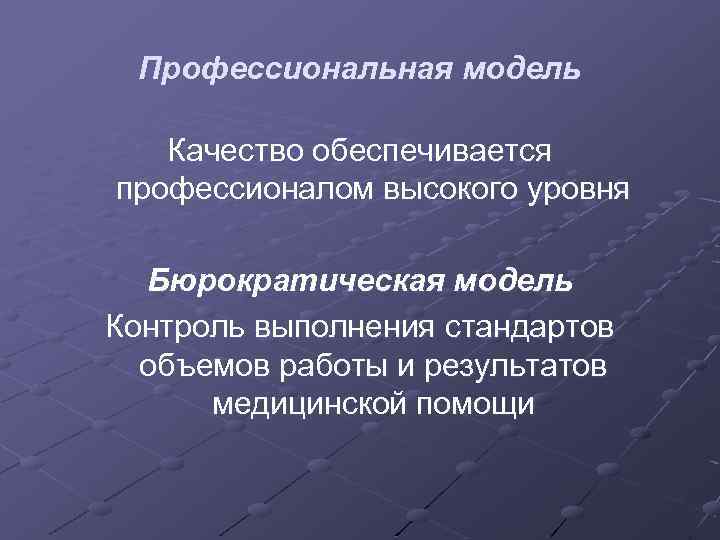 Профессиональная модель Качество обеспечивается профессионалом высокого уровня Бюрократическая модель Контроль выполнения стандартов объемов работы