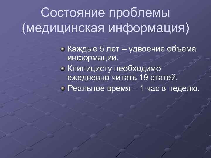 Состояние проблемы (медицинская информация) Каждые 5 лет – удвоение объема информации. Клиницисту необходимо ежедневно