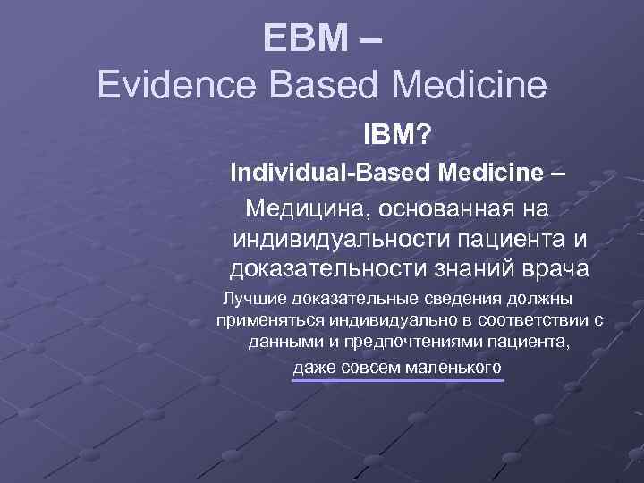 EBM – Evidence Based Medicine IBM? Individual-Based Medicine – Медицина, основанная на индивидуальности пациента