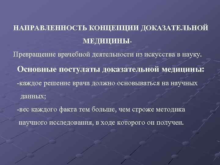 НАПРАВЛЕННОСТЬ КОНЦЕПЦИИ ДОКАЗАТЕЛЬНОЙ МЕДИЦИНЫПревращение врачебной деятельности из искусства в науку. Основные постулаты доказательной медицины:
