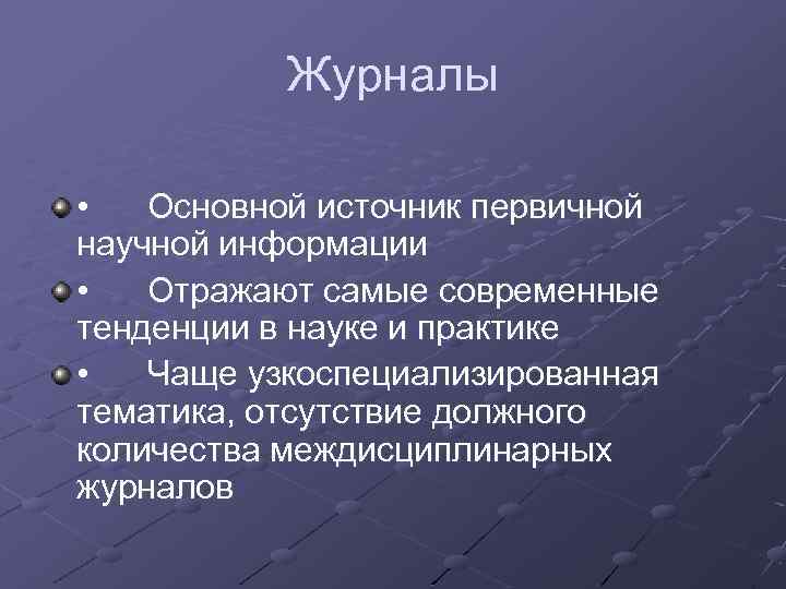 Журналы • Основной источник первичной научной информации • Отражают самые современные тенденции в науке