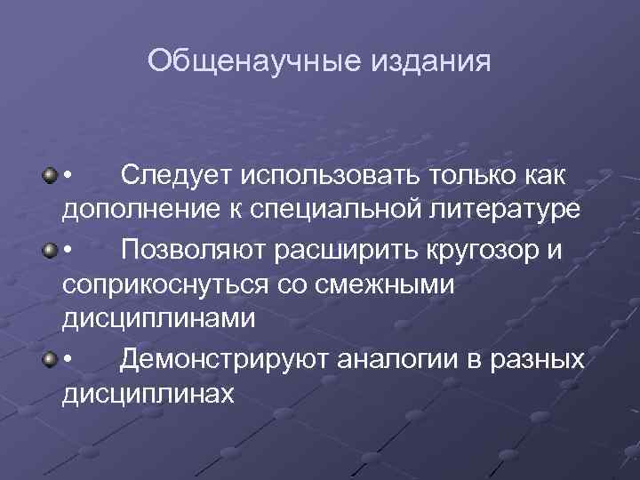 Общенаучные издания • Следует использовать только как дополнение к специальной литературе • Позволяют расширить