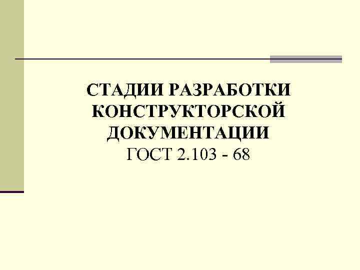 CТАДИИ PАЗPАБОТКИ КОHСТPУКТОPСКОЙ ДОКУМЕHТАЦИИ ГОСТ 2. 103 - 68 