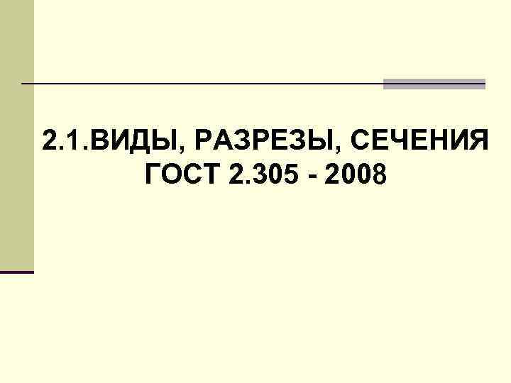 2. 1. ВИДЫ, РАЗРЕЗЫ, СЕЧЕНИЯ ГОСТ 2. 305 - 2008 