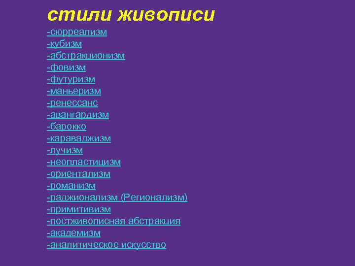 стили живописи -сюрреализм -кубизм -абстракционизм -фовизм -футуризм -маньеризм -ренессанс -авангардизм -барокко -караваджизм -лучизм -неопластицизм