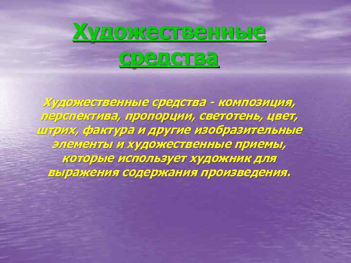 Художественные средства - композиция, перспектива, пропорции, светотень, цвет, штрих, фактура и другие изобразительные элементы