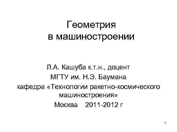 Геометрия в машиностроении Л. А. Кашуба к. т. н. , доцент МГТУ им. Н.