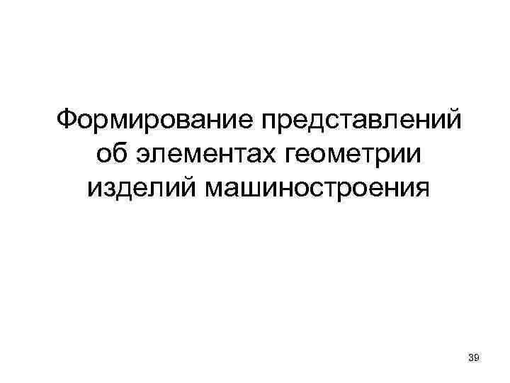 Формирование представлений об элементах геометрии изделий машиностроения 39 