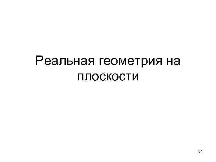 Реальная геометрия на плоскости 61 