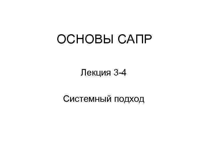 ОСНОВЫ САПР Лекция 3 -4 Системный подход 