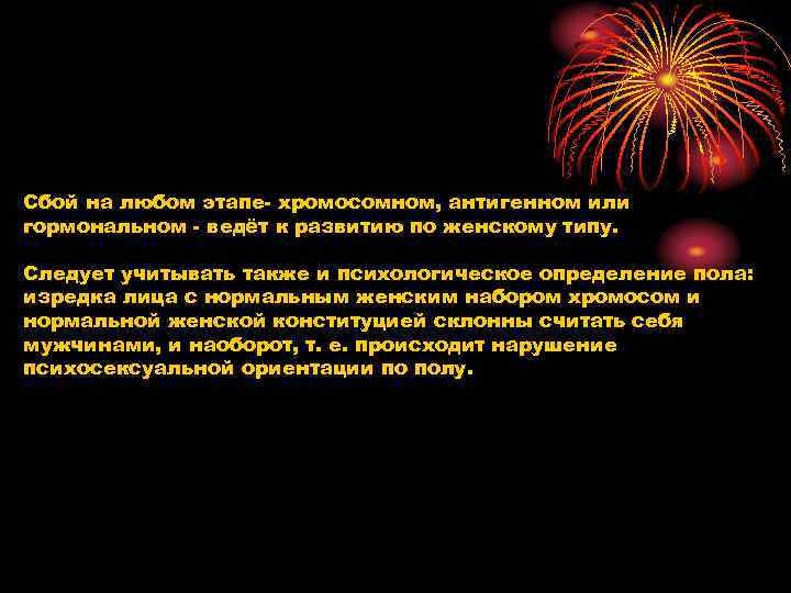 Сбой на любом этапе хромосомном, антигенном или гормональном ведёт к развитию по женскому типу.