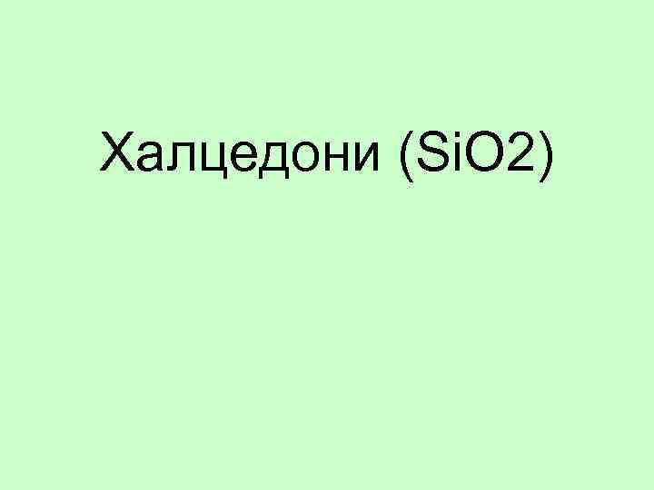 Халцедони (Si. O 2) 