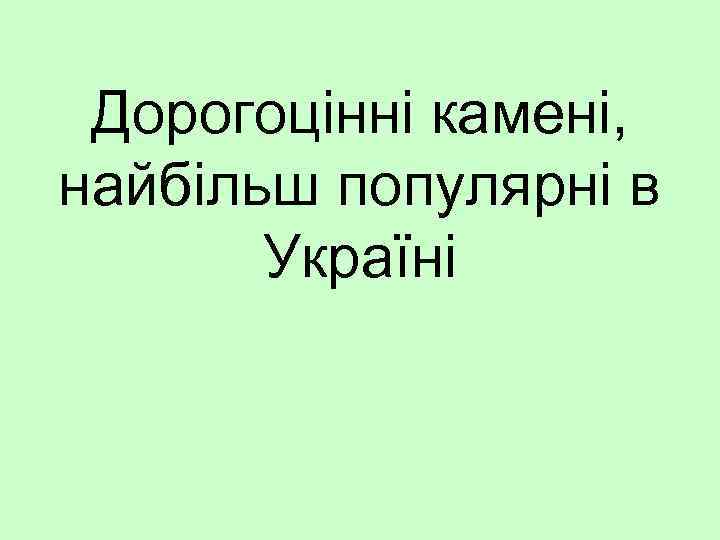 Дорогоцінні камені, найбільш популярні в Україні 