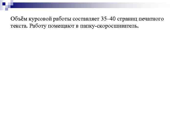 Объём курсовой работы составляет 35– 40 страниц печатного текста. Работу помещают в папку-скоросшиватель. 