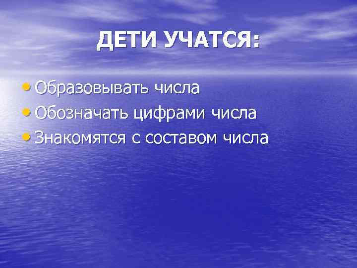 ДЕТИ УЧАТСЯ: • Образовывать числа • Обозначать цифрами числа • Знакомятся с составом числа