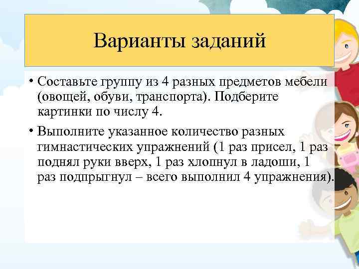 Варианты заданий • Составьте группу из 4 разных предметов мебели (овощей, обуви, транспорта). Подберите