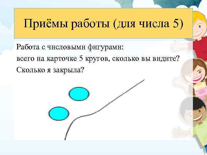 Приёмы работы (для числа 5) Работа с числовыми фигурами: всего на карточке 5 кругов,