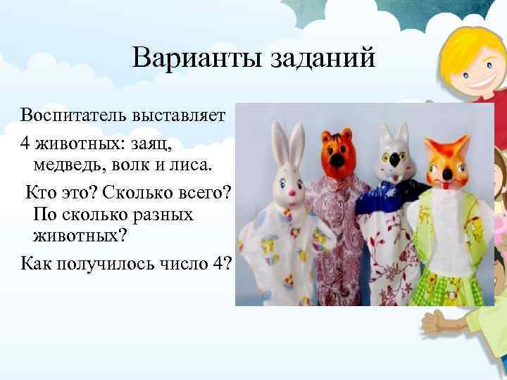 Варианты заданий Воспитатель выставляет 4 животных: заяц, медведь, волк и лиса. Кто это? Сколько