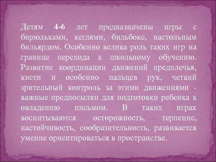 Детям 4 -6 лет предназначены игры с бирюльками, кеглями, бильбоке, настольным бильярдом. Особенно велика