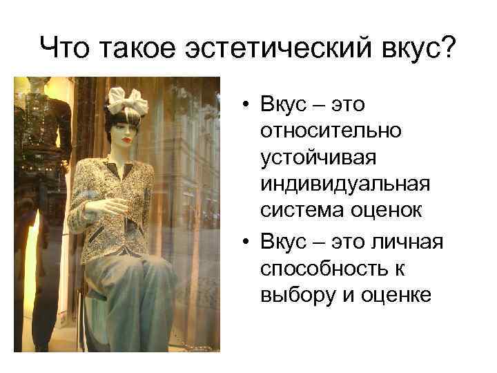 Что такое эстетический вкус? • Вкус – это относительно устойчивая индивидуальная система оценок •